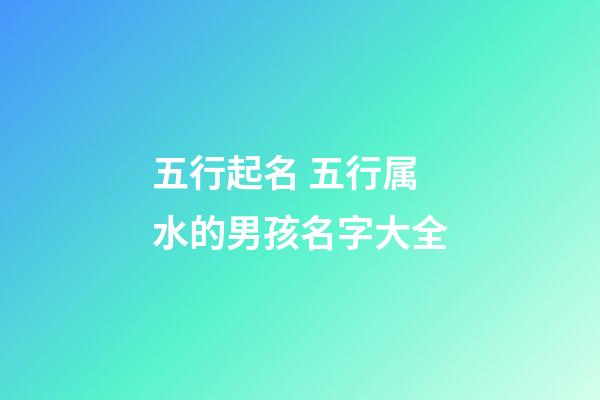 五行起名 五行属水的男孩名字大全